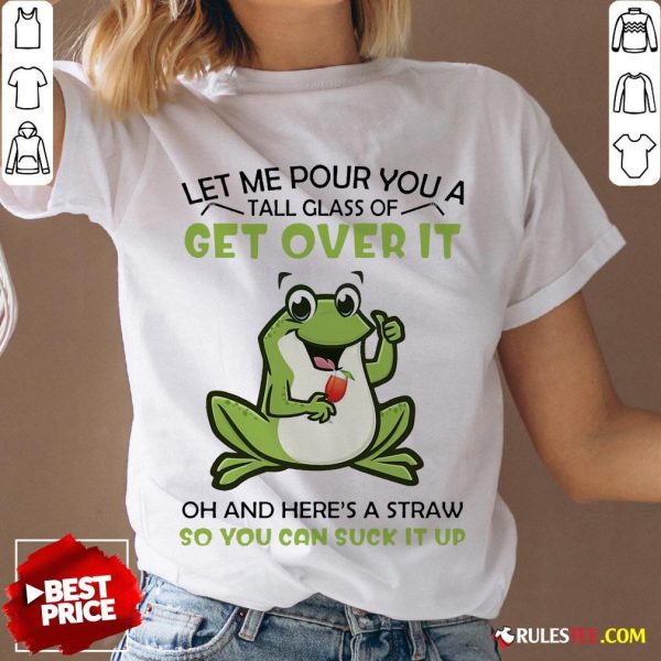 Frog Let Me Pour You A Tall Glass Of Get Over It Oh And Here’s A Straw So You Can Suck It Up V-neck