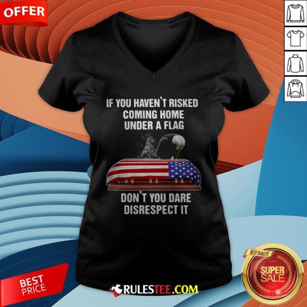 Eagle If You Haven't Risked Coming Home Under A Flag Don't You Dare Disrespect It V-neck - Design By Rulestee.com