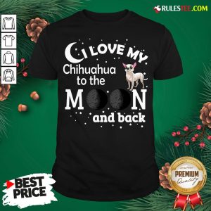 Good I Love My Chihuahua To The Moon And Back Shirt- Design By Rulestee.com