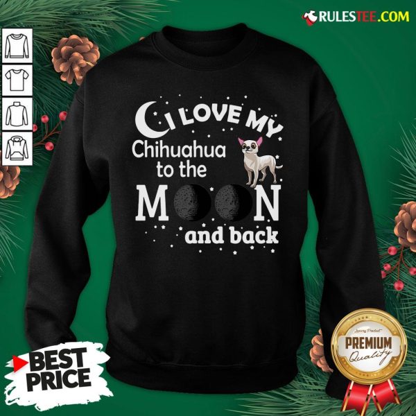 Good I Love My Chihuahua To The Moon And Back Sweatshirt- Design By Rulestee.com