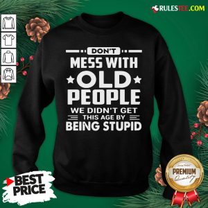 Hot Don’t Mess With Old People We Didn’t Get This Age By Being Stupid Sweatshirt - Design By Rulestee.com