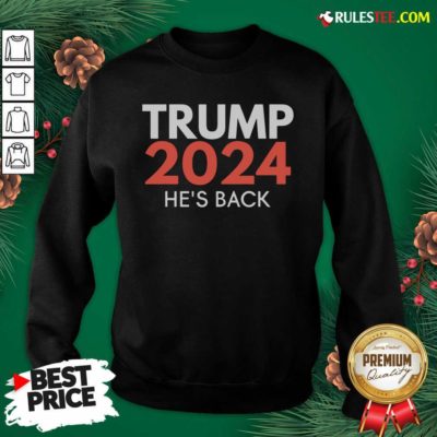 He’s Back Trump 2024 Reelection Sweatshirt - Design By Rulestee.com