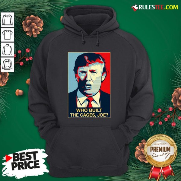 Nice Donald Trump Who Built The Cages Joe Hoodie - Design By Rulestee.com