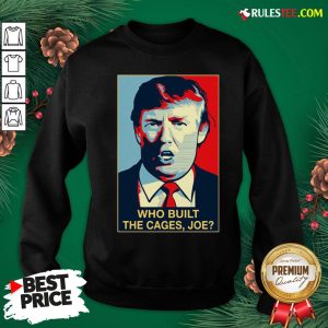 Nice Donald Trump Who Built The Cages Joe Sweatshirt - Design By Rulestee.com