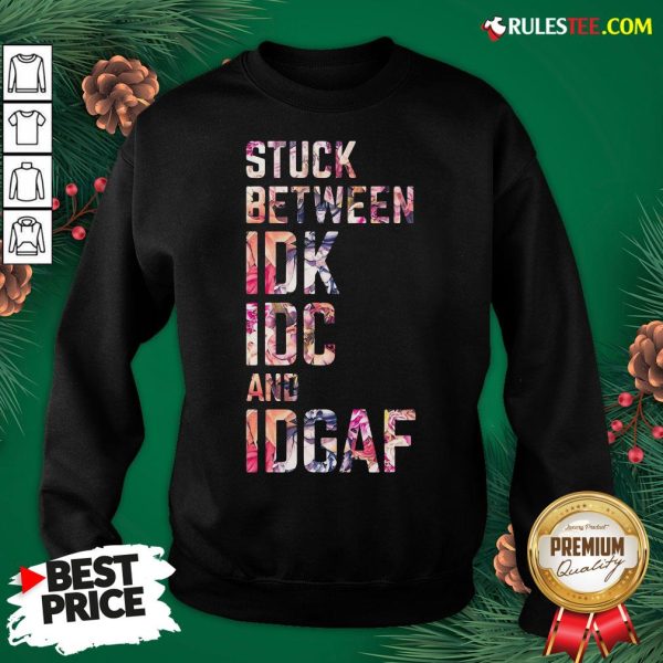 Nice Stuck Between Idk Idc And Idgaf Fitness Tee Co Sweatshirt - Design By Rulestee.com