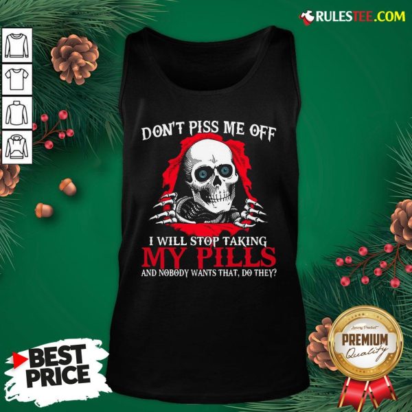 Original Skull Don’t Piss Me Off I Will Stop Taking My Pills And Nobody Wants That Do They Tank Top- Design By Rulestee.com