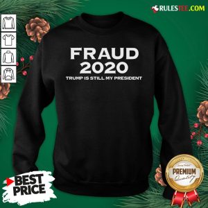 Perfect Stolen Election Fraud Trump Is Still My President Trump 2020 Sweatshirt- Design By Rulestee.com