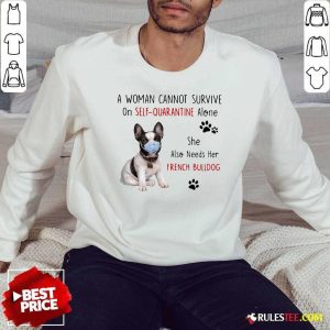 A Woman Cannot Survive On Self Quarantine Alone She Also Needs Her French Bulldog Sweatshirt - Design By Rulestee.com