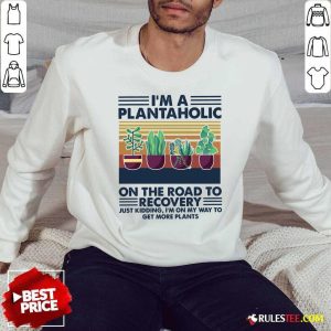 Im A Plantaholic On The Road To Recovery Just Kidding Im On My Way To Get More Plants Vintage Sweatshirt - Design By Rulestee.com