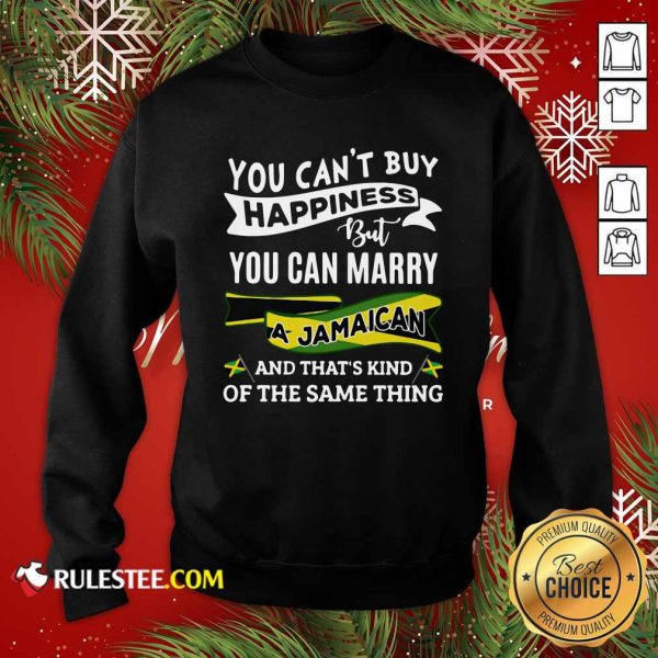 Happy You Can't Buy Happiness But You Can Marry A Jamaican And That's Kinda The Same Thing Sweatshirt - Design By Rulestee.com
