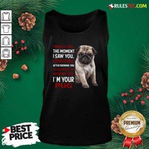 I Wanted You The Moment I Saw You I Loved You After Knowing You I Would Protect You With My Life Im Your Pug Tank Top - Design By Rulestee.com