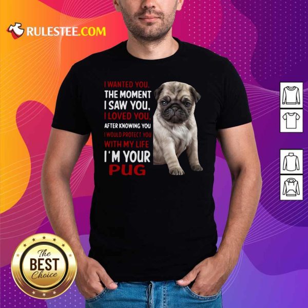 I Wanted You The Moment I Saw You I Loved You After Knowing You I Would Protect You With My Life Im Your Pug Shirt- Design By Rulestee.com