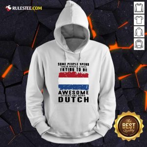 Some People Spend Their Whole Lives Trying To Be Awesome Others Are Born Dutch Hoodie - Design By Rulestee.com