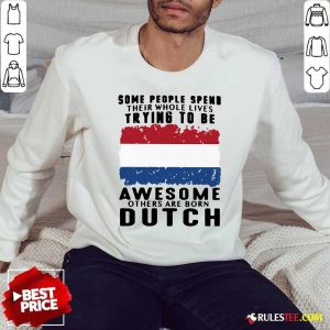 Some People Spend Their Whole Lives Trying To Be Awesome Others Are Born Dutch Sweatshirt - Design By Rulestee.com