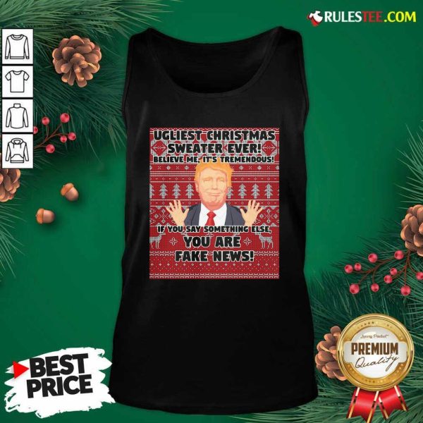 Urliest Christmas Sweater Ever Believe Me It’s Tremendous If You Say Something Else You Are Fake News Donald Trump Tank Top - Design By Rulestee.com
