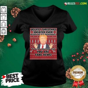 Urliest Christmas Sweater Ever Believe Me It’s Tremendous If You Say Something Else You Are Fake News Donald Trump V-neck - Design By Rulestee.com