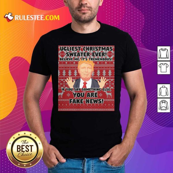 Urliest Christmas Sweater Ever Believe Me It’s Tremendous If You Say Something Else You Are Fake News Donald Trump Shirt - Design By Rulestee.com