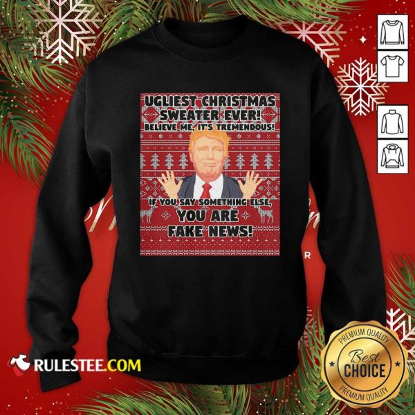 Urliest Christmas Sweater Ever Believe Me It’s Tremendous If You Say Something Else You Are Fake News Donald Trump Sweatshirt - Design By Rulestee.com