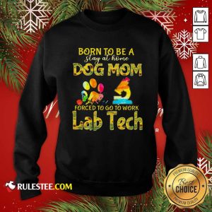 Born To Be A Stay At Home Dog Mom Forced To Go To Work Lab Tech Sweatshirt - Design By Rulestee.com