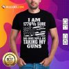 I Am 1776% Sure No One Will Be Taking My Guns Shirt - Design By Rulestee.com