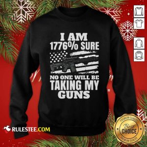 I Am 1776% Sure No One Will Be Taking My Guns Sweatshirt - Design By Rulestee.com