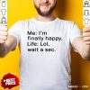 Awesome Me Im Finally Happy Life Lol Wait A Sec Shirt - Design By Rulestee.com