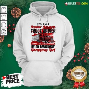 Awesome Yes Im A Freakin Awesome Truck Driver Sorry I Am Already Taken By An Amazingly Gorgeous Girl Hoodie - Design By Rulestee.com