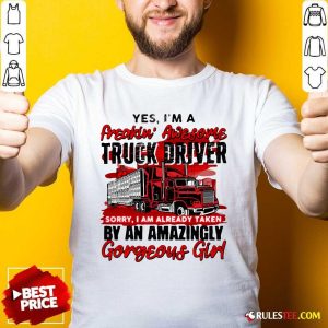 Awesome Yes Im A Freakin Awesome Truck Driver Sorry I Am Already Taken By An Amazingly Gorgeous Girl Shirt - Design By Rulestee.com