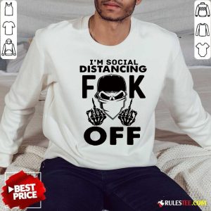 Cool Im Social Distancing Fuck Off Sweatshirt - Design By Rulestee.com