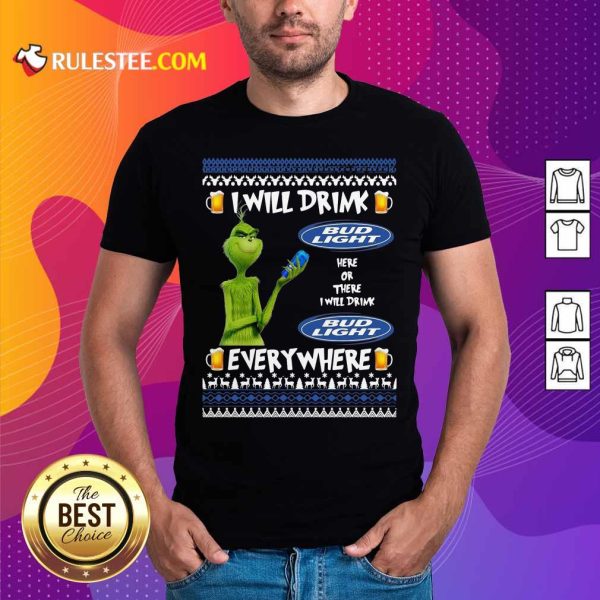 Grinch I Will Drink Bud Light Here Or There I Will Drink Everywhere 2020 Shirt - Design By Rulestee.com