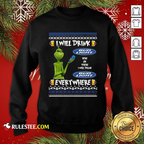 Grinch I Will Drink Bud Light Here Or There I Will Drink Everywhere 2020 Sweatshirt - Design By Rulestee.com