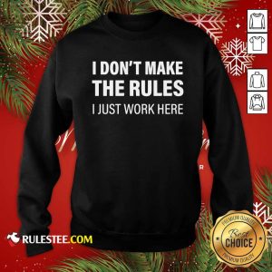 I Don’t Make The Rules I Just Work Here Sweatshirt - Design By Rulestee.com
