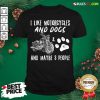 Funny I Like Motorcycles And Dogs And Mabe 3 People Shirt - Design By Rulestee.com