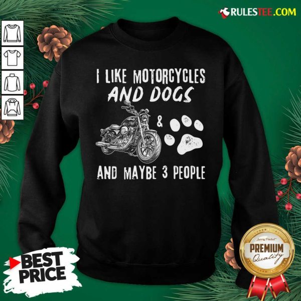 Funny I Like Motorcycles And Dogs And Mabe 3 People Sweatshirt - Design By Rulestee.com