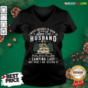 Funny I Never Dreamed Id Grow Up To Be A Husband Freaking Awesome Crazy Spoiled Camping Lady But Here I Am Killing It V-neck - Design By Rulestee.com