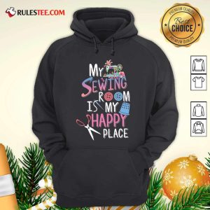 My Sewing Room Is My Happy Place Hoodie - Design By Rulestee.com