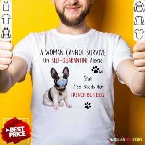 A Woman Cannot Survive On Self Quarantine Alone She Also Needs Her French Bulldog Shirt - Design By Rulestee.com