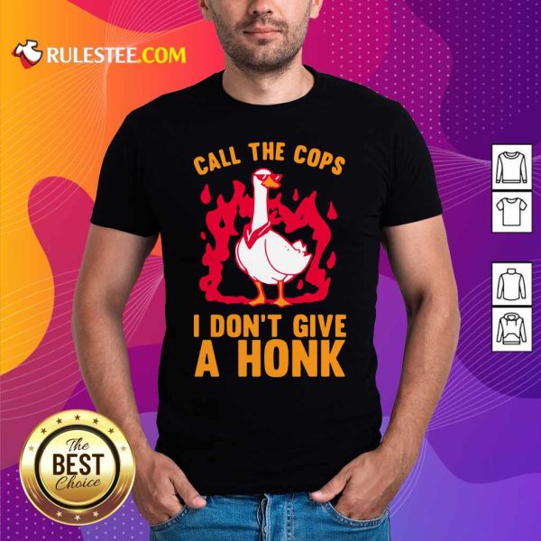 Call The Cops I Don’t Give A Honk Shirt - Design By Rulestee.com