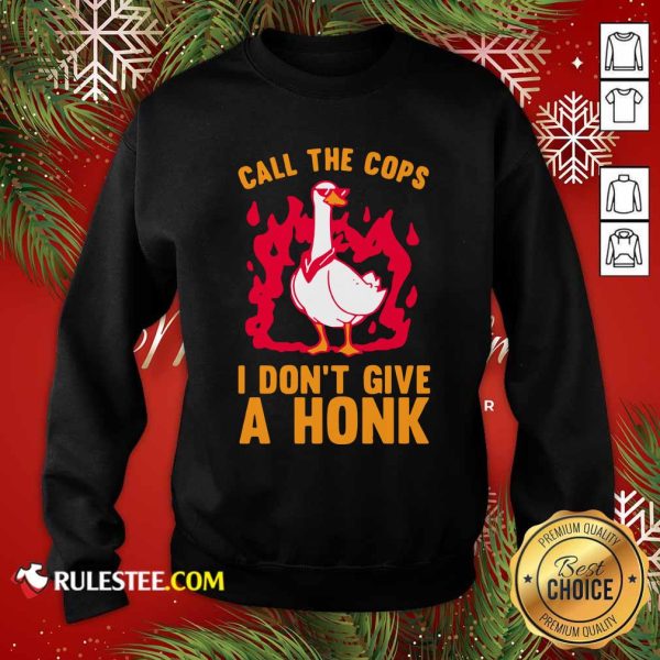 Call The Cops I Don’t Give A Honk Sweatshirt - Design By Rulestee.com