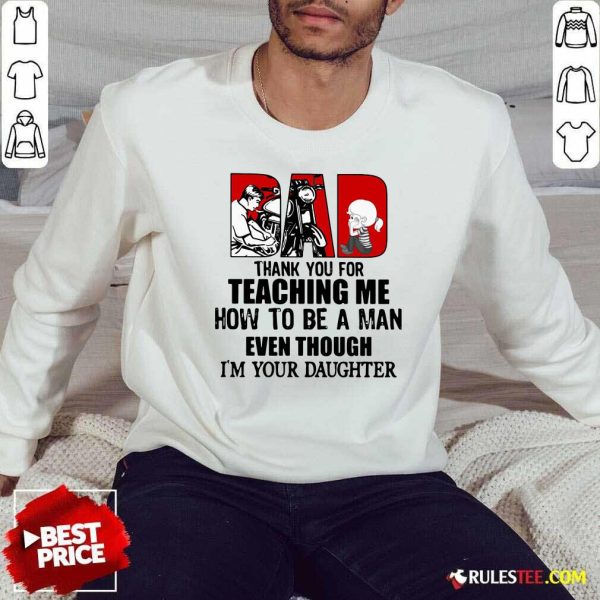 Dad Thank You For Teaching Me How To Be A Man Even Though Im Your Daughter Sweatshirt - Design By Rulestee.com