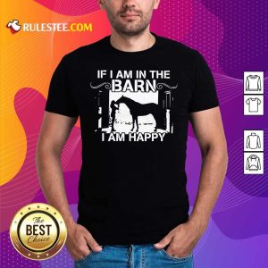 If I Am In The Barn I Am Happy Shirt - Design By Rulestee.com