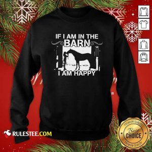 If I Am In The Barn I Am Happy Sweatshirt - Design By Rulestee.com