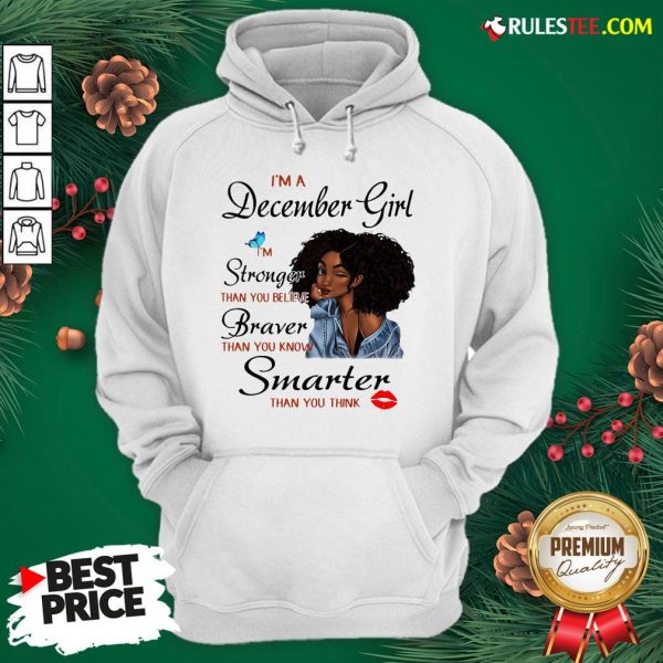 Good Im A December Girl Im Stronger Than You Believe Braver Than You Know Smarter Than You Think Hoodie - Design By Rulestee.com