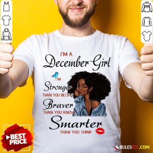 Good Im A December Girl Im Stronger Than You Believe Braver Than You Know Smarter Than You Think Shirt - Design By Rulestee.com