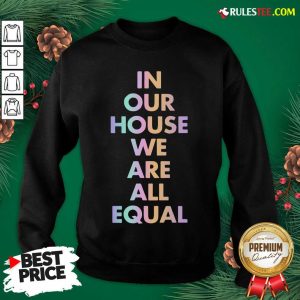 Good In Our House We Are All Equal Original Black Sweatshirt - Design By Rulestee.com