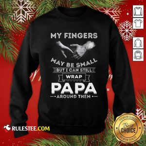 My Fingers May be Small But I Can Still Wrap Papa Around Sweatshirt - Design By Rulestee.com