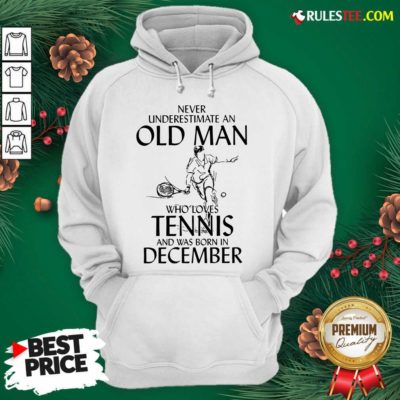 Never Underestimate Old Man Who Loves Tennis And Was Born In December Hoodie - Design By Rulestee.com
