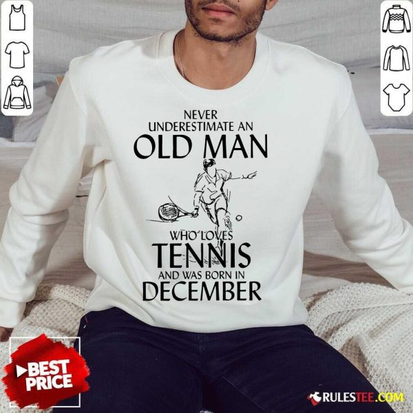 Never Underestimate Old Man Who Loves Tennis And Was Born In December Sweatshirt - Design By Rulestee.com