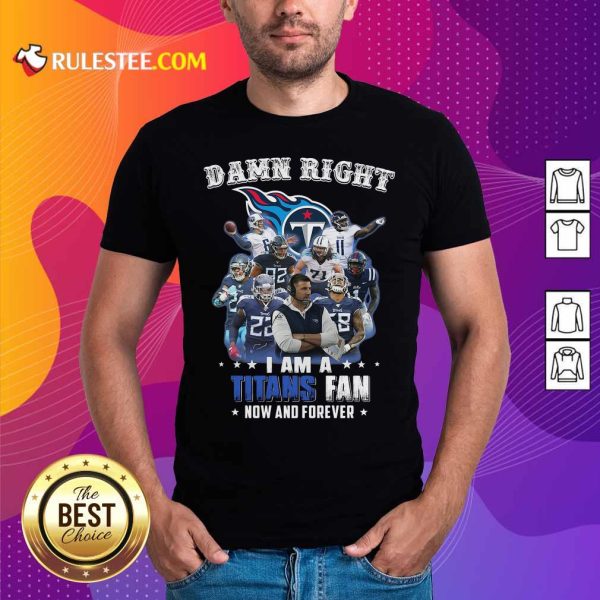 Damn Right I Am A Tennessee Titans Fan Now And Forever Shirt - Design By Rulestee.com