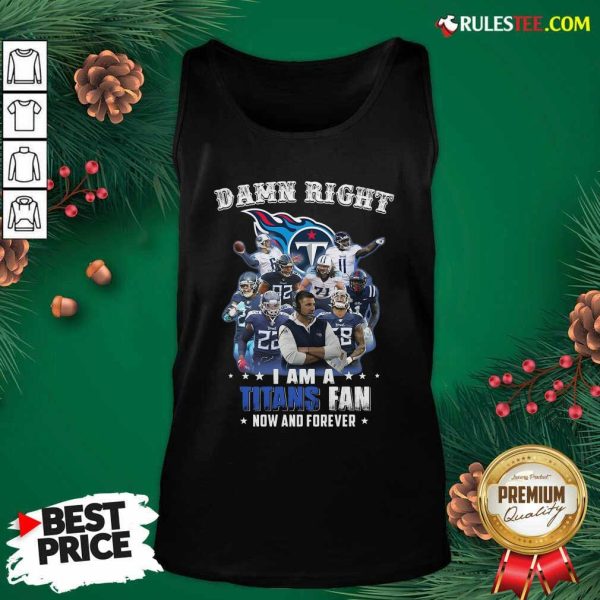 Damn Right I Am A Tennessee Titans Fan Now And Forever Tank Top - Design By Rulestee.com